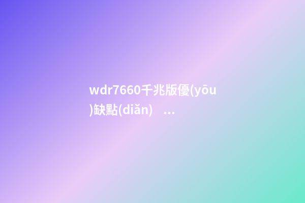 wdr7660千兆版優(yōu)缺點(diǎn)，低價(jià)四核千兆無線路由器正式普及